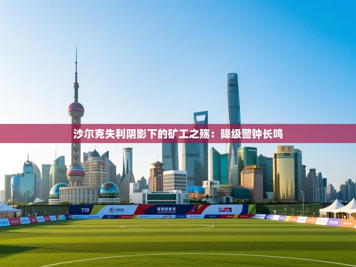 沙尔克失利阴影下的矿工之殇:降级警钟长鸣 第2张