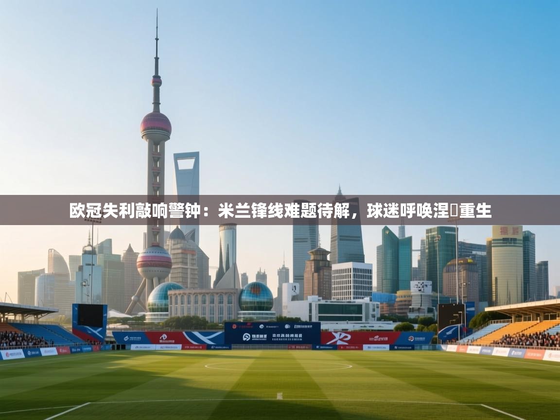 欧冠失利敲响警钟:米兰锋线难题待解,球迷呼唤涅槃重生 第2张