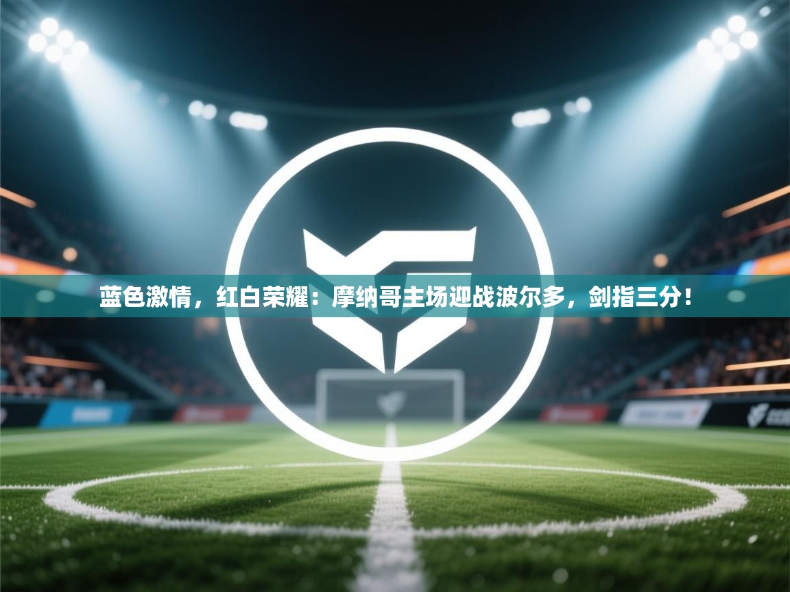 蓝色激情，红白荣耀：摩纳哥主场迎战波尔多，剑指三分！  第2张