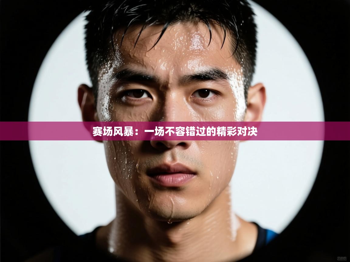 赛场风暴：一场不容错过的精彩对决  第2张