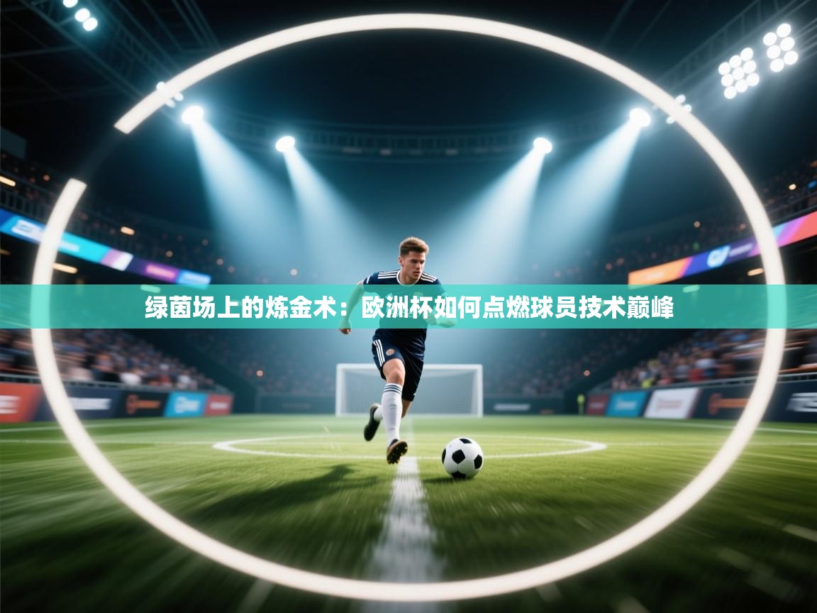 绿茵场上的炼金术:欧洲杯如何点燃球员技术巅峰 第1张